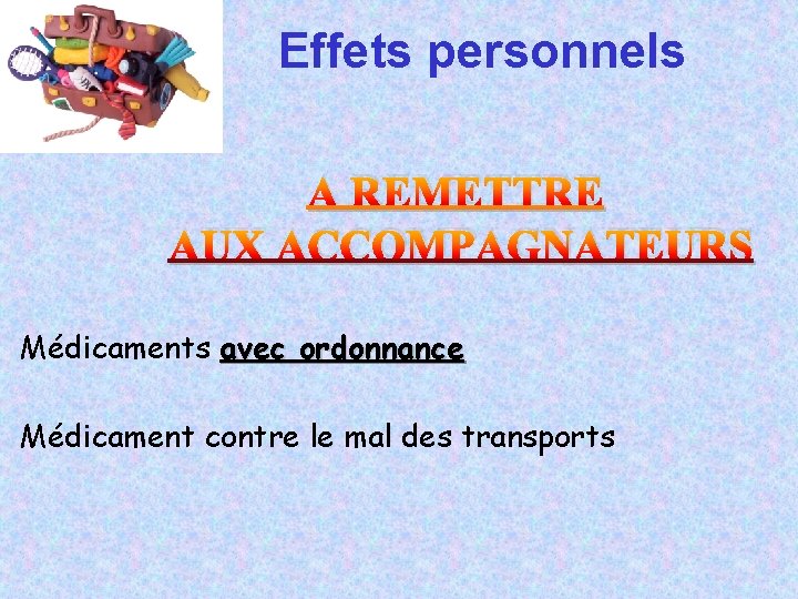 Effets personnels A REMETTRE AUX ACCOMPAGNATEURS Médicaments avec ordonnance Médicament contre le mal des