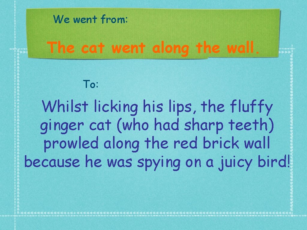 We went from: The cat went along the wall. To: Whilst licking his lips,