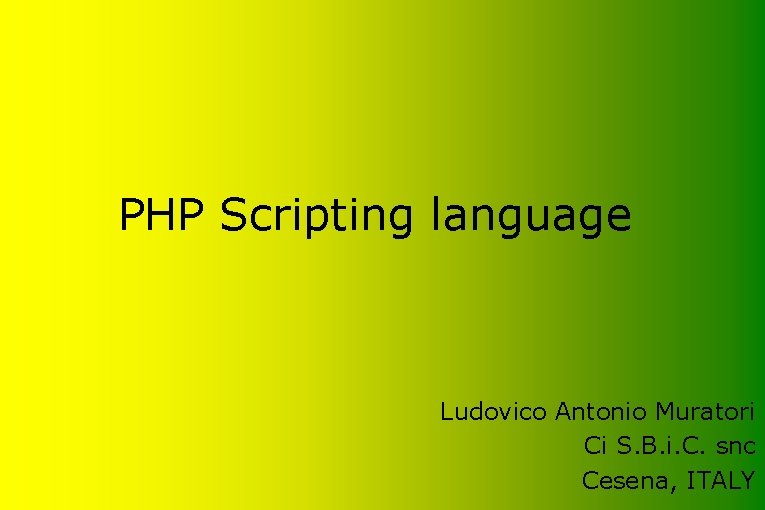 PHP Scripting language Ludovico Antonio Muratori Ci S. B. i. C. snc Cesena, ITALY