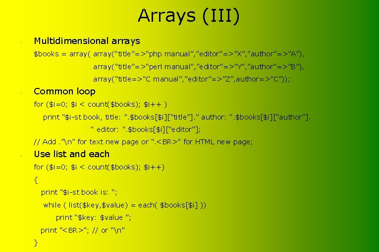 Arrays (III) • Multidimensional arrays $books = array(“title”=>“php manual”, ”editor”=>”X”, ”author”=>”A”), array(“title”=>“perl manual”, ”editor”=>”Y”,