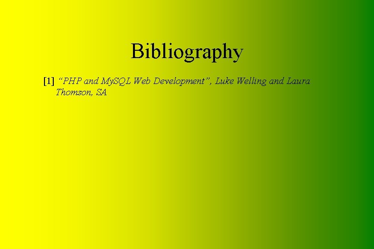 Bibliography [1] “PHP and My. SQL Web Development”, Luke Welling and Laura Thomson, SA