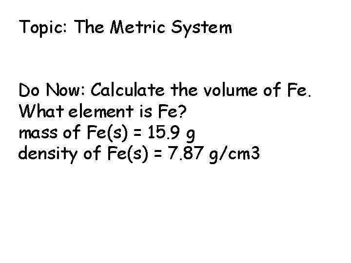 Topic: The Metric System Do Now: Calculate the volume of Fe. What element is