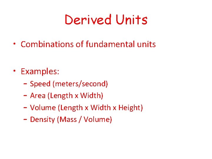Derived Units • Combinations of fundamental units • Examples: – Speed (meters/second) – Area