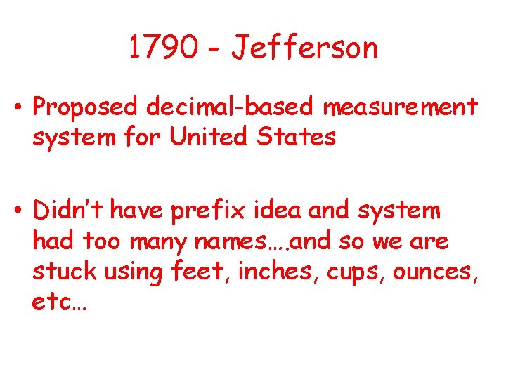 1790 - Jefferson • Proposed decimal-based measurement system for United States • Didn’t have