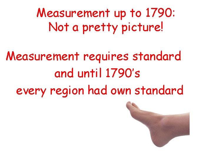 Measurement up to 1790: Not a pretty picture! Measurement requires standard and until 1790’s