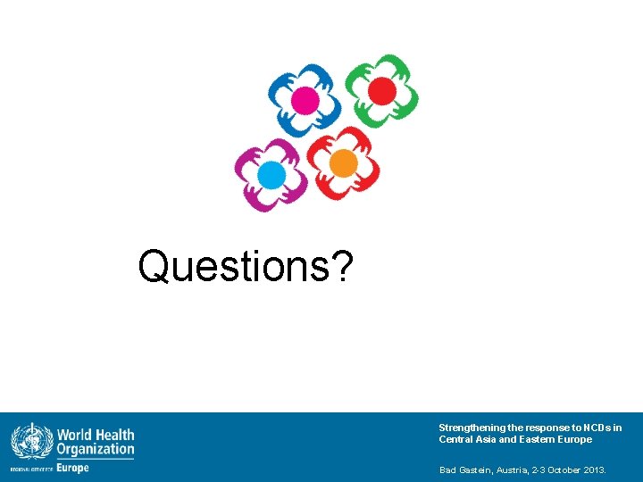 Questions? Strengthening the response to NCDs in Central Asia and Eastern Europe Bad Gastein,