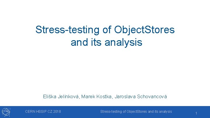 Stress-testing of Object. Stores and its analysis Eliška Jelínková, Marek Kostka, Jaroslava Schovancová CERN