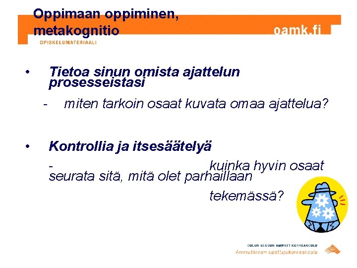Oppimaan oppiminen, metakognitio • Tietoa sinun omista ajattelun prosesseistasi • miten tarkoin osaat kuvata Oppimaan oppiminen, metakognitio • Tietoa sinun omista ajattelun prosesseistasi • miten tarkoin osaat kuvata