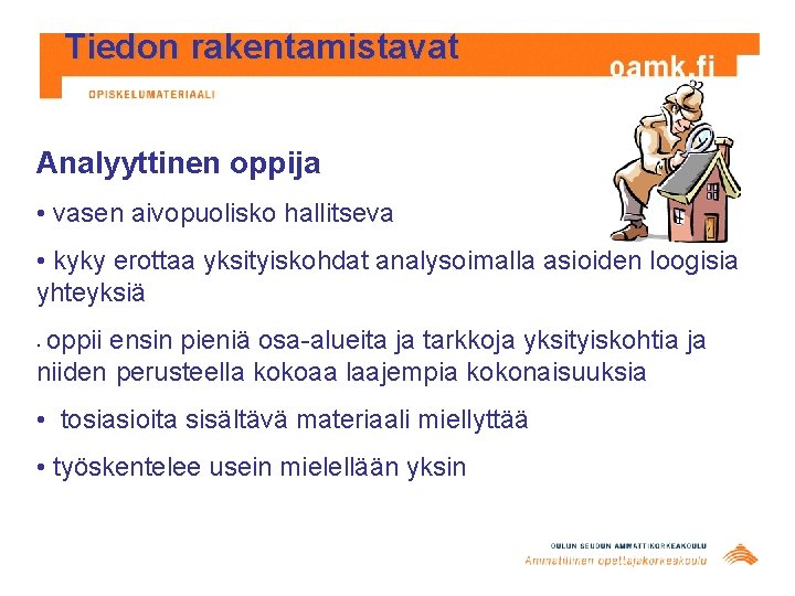 Tiedon rakentamistavat Analyyttinen oppija • vasen aivopuolisko hallitseva • kyky erottaa yksityiskohdat analysoimalla asioiden Tiedon rakentamistavat Analyyttinen oppija • vasen aivopuolisko hallitseva • kyky erottaa yksityiskohdat analysoimalla asioiden
