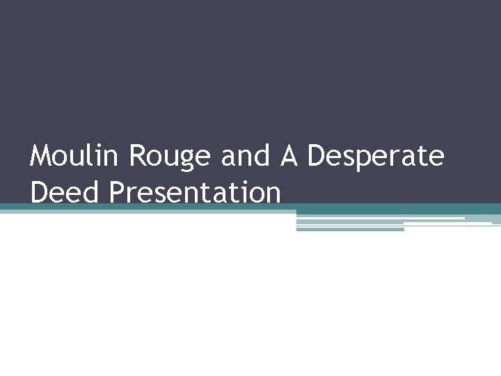 Moulin Rouge and A Desperate Deed Presentation 