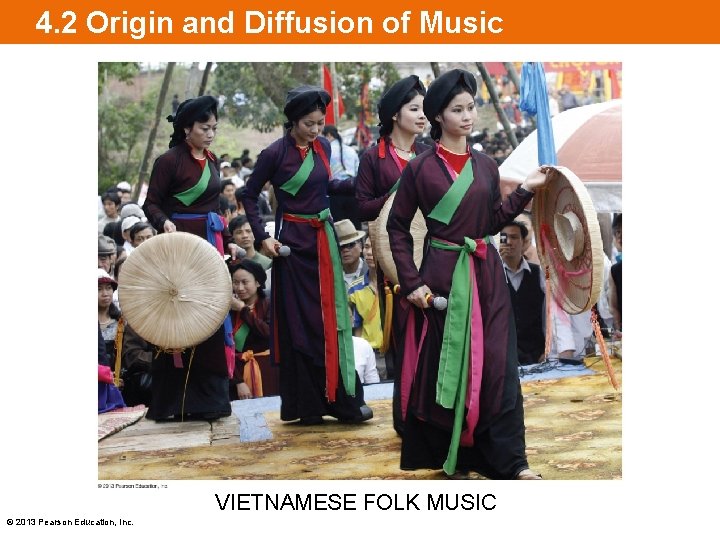 4. 2 Origin and Diffusion of Music VIETNAMESE FOLK MUSIC © 2013 Pearson Education,