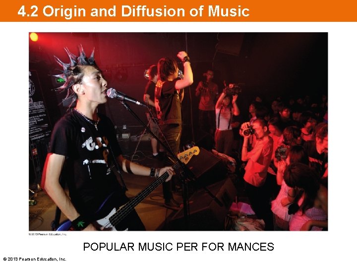 4. 2 Origin and Diffusion of Music POPULAR MUSIC PER FOR MANCES © 2013