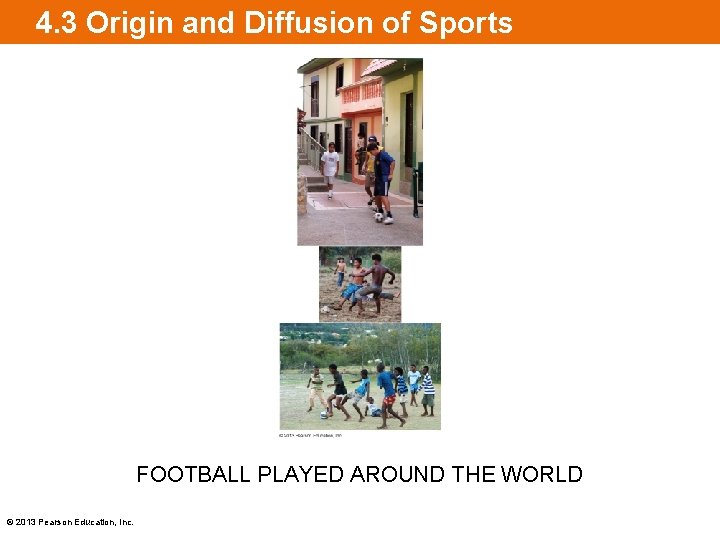 4. 3 Origin and Diffusion of Sports FOOTBALL PLAYED AROUND THE WORLD © 2013