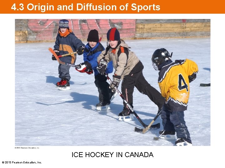 4. 3 Origin and Diffusion of Sports ICE HOCKEY IN CANADA © 2013 Pearson