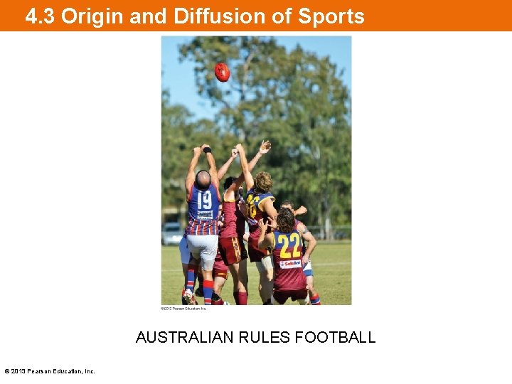 4. 3 Origin and Diffusion of Sports AUSTRALIAN RULES FOOTBALL © 2013 Pearson Education,