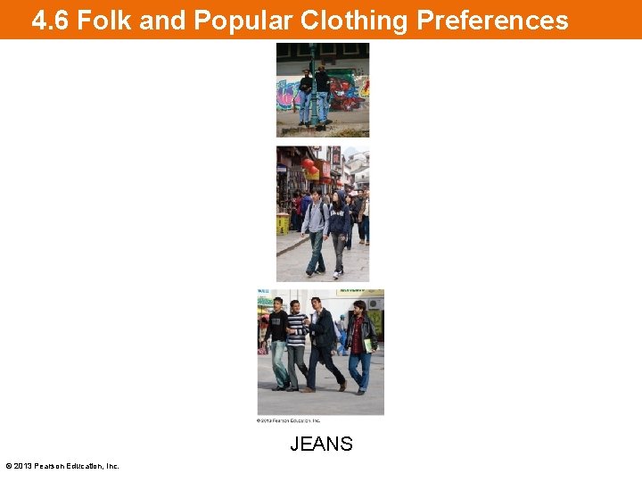 4. 6 Folk and Popular Clothing Preferences JEANS © 2013 Pearson Education, Inc. 