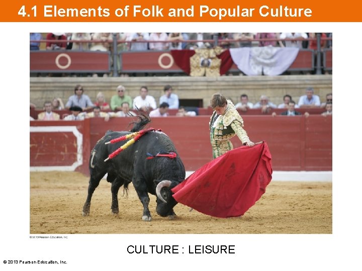 4. 1 Elements of Folk and Popular Culture CULTURE : LEISURE © 2013 Pearson