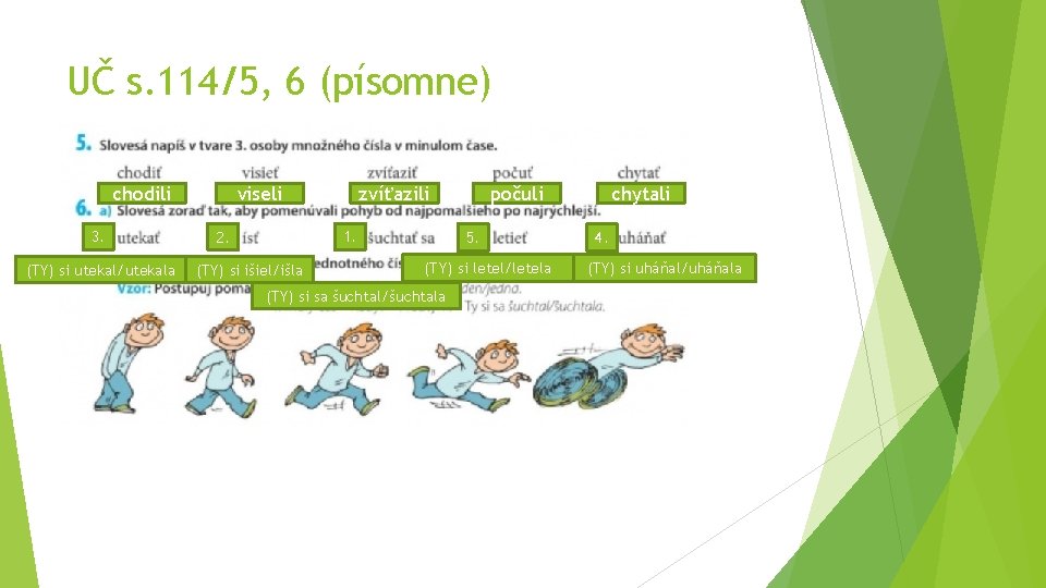 UČ s. 114/5, 6 (písomne) chodili 3. (TY) si utekal/utekala viseli zvíťazili 1. 2.