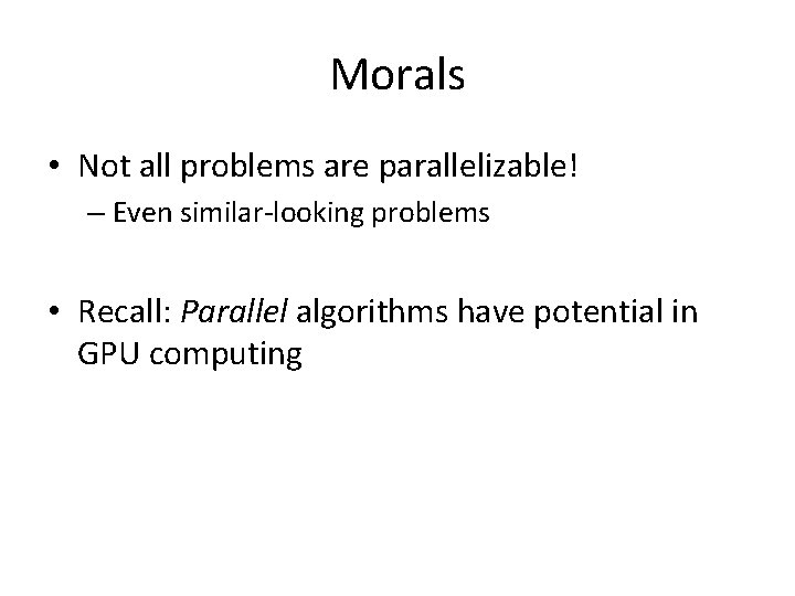 Morals • Not all problems are parallelizable! – Even similar-looking problems • Recall: Parallel