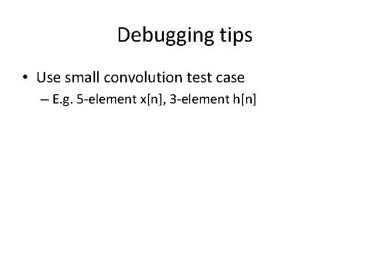 Debugging tips • Use small convolution test case – E. g. 5 -element x[n],