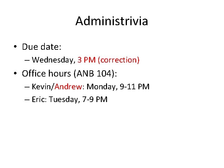 Administrivia • Due date: – Wednesday, 3 PM (correction) • Office hours (ANB 104):