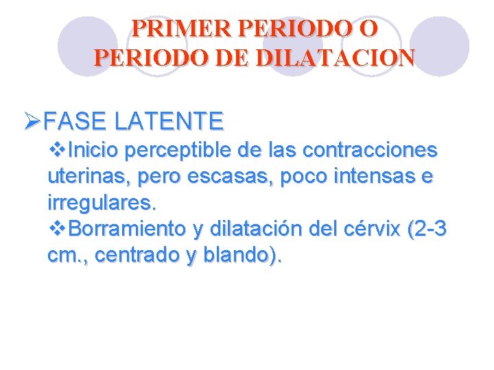 PRIMER PERIODO O PERIODO DE DILATACION ØFASE LATENTE v. Inicio perceptible de las contracciones PRIMER PERIODO O PERIODO DE DILATACION ØFASE LATENTE v. Inicio perceptible de las contracciones