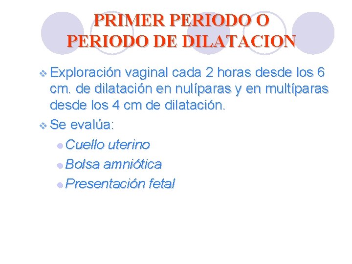 PRIMER PERIODO O PERIODO DE DILATACION v Exploración vaginal cada 2 horas desde los PRIMER PERIODO O PERIODO DE DILATACION v Exploración vaginal cada 2 horas desde los