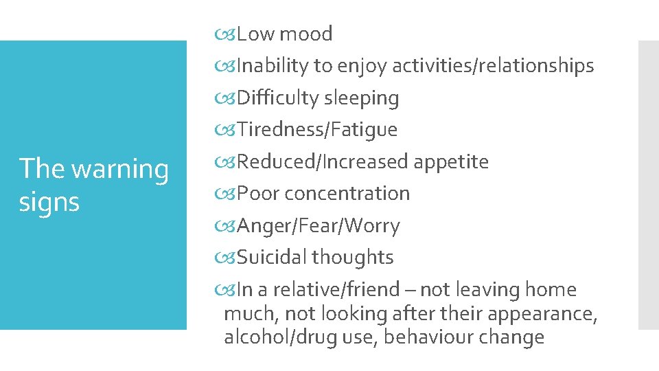The warning signs Low mood Inability to enjoy activities/relationships Difficulty sleeping Tiredness/Fatigue Reduced/Increased appetite