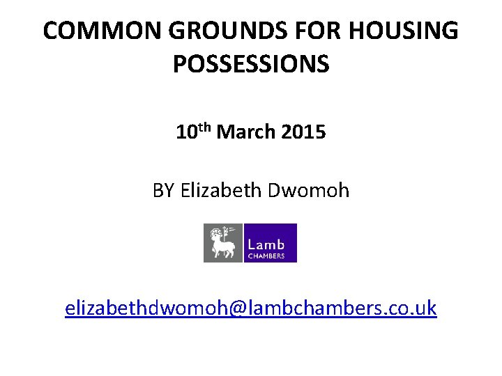 COMMON GROUNDS FOR HOUSING POSSESSIONS 10 th March 2015 BY Elizabeth Dwomoh elizabethdwomoh@lambchambers. co. COMMON GROUNDS FOR HOUSING POSSESSIONS 10 th March 2015 BY Elizabeth Dwomoh elizabethdwomoh@lambchambers. co.