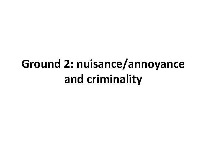 Ground 2: nuisance/annoyance and criminality Ground 2: nuisance/annoyance and criminality