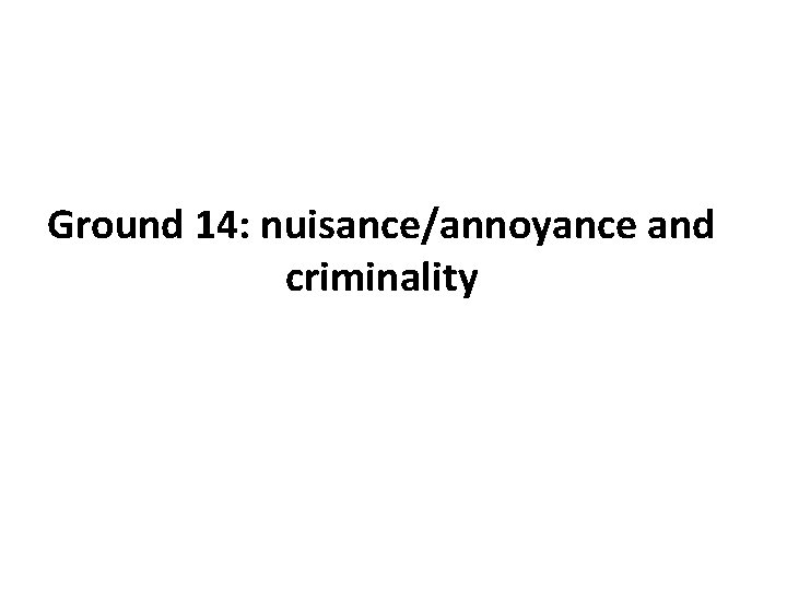 Ground 14: nuisance/annoyance and criminality Ground 14: nuisance/annoyance and criminality