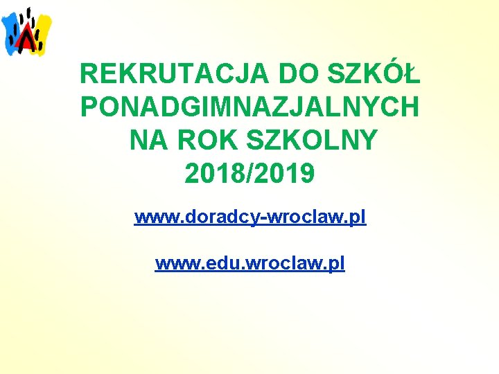 REKRUTACJA DO SZKÓŁ PONADGIMNAZJALNYCH NA ROK SZKOLNY 2018/2019 www. doradcy-wroclaw. pl www. edu. wroclaw.