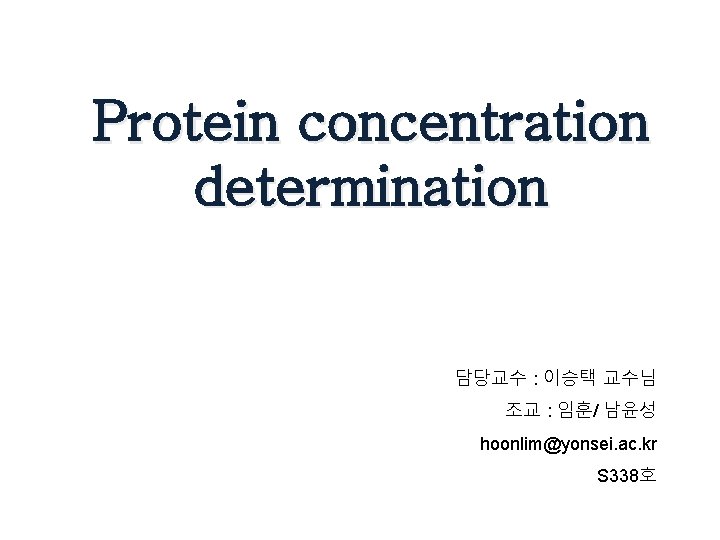 Protein concentration determination 담당교수 : 이승택 교수님 조교 : 임훈/ 남윤성 hoonlim@yonsei. ac. kr
