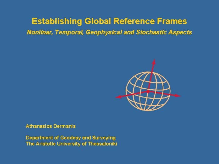 Establishing Global Reference Frames Nonlinar, Temporal, Geophysical and Stochastic Aspects Athanasios Dermanis Department of