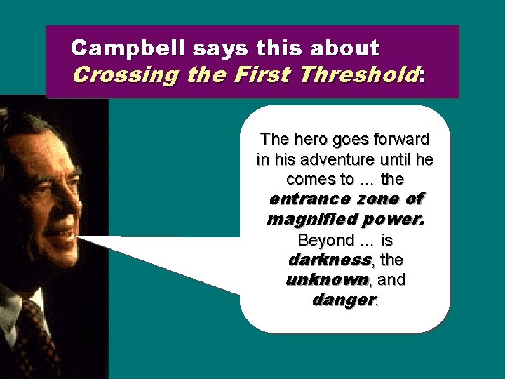 Campbell says this about Crossing the First Threshold: The hero goes forward in his