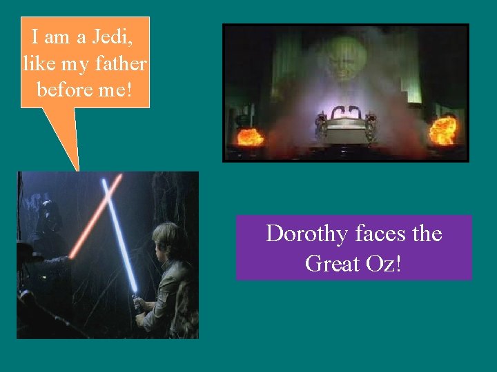 I am a Jedi, like my father before me! Dorothy faces the Great Oz! I am a Jedi, like my father before me! Dorothy faces the Great Oz!