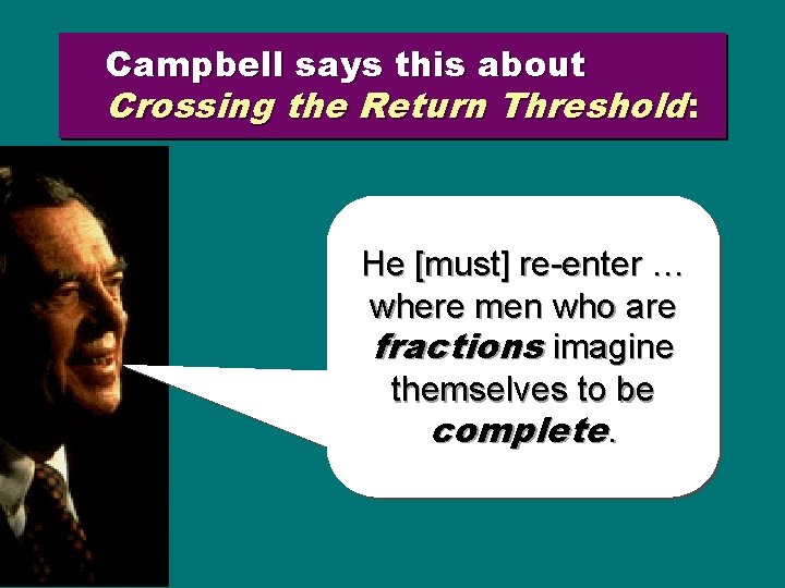 Campbell says this about Crossing the Return Threshold: He [must] re-enter … where men