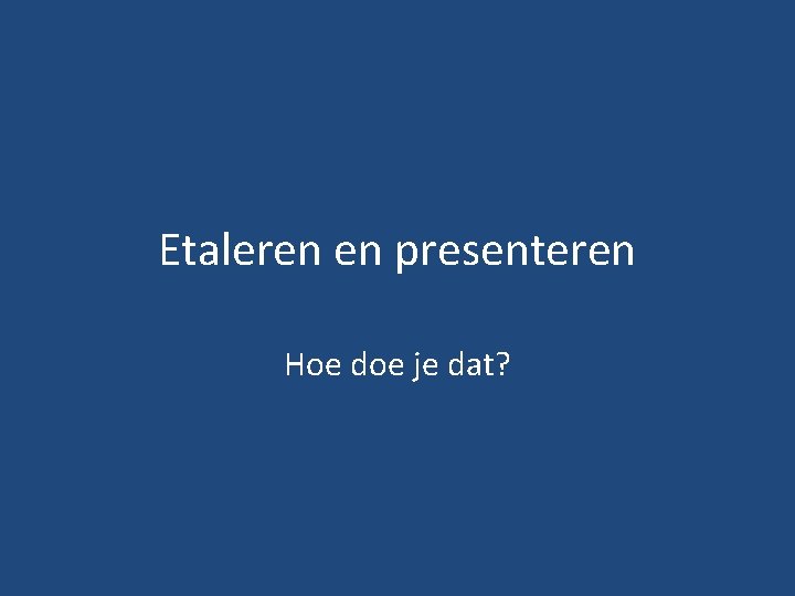 Etaleren en presenteren Hoe doe je dat? 