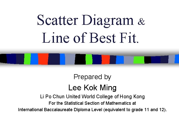 Scatter Diagram & Line of Best Fit. Prepared by Lee Kok Ming Li Po