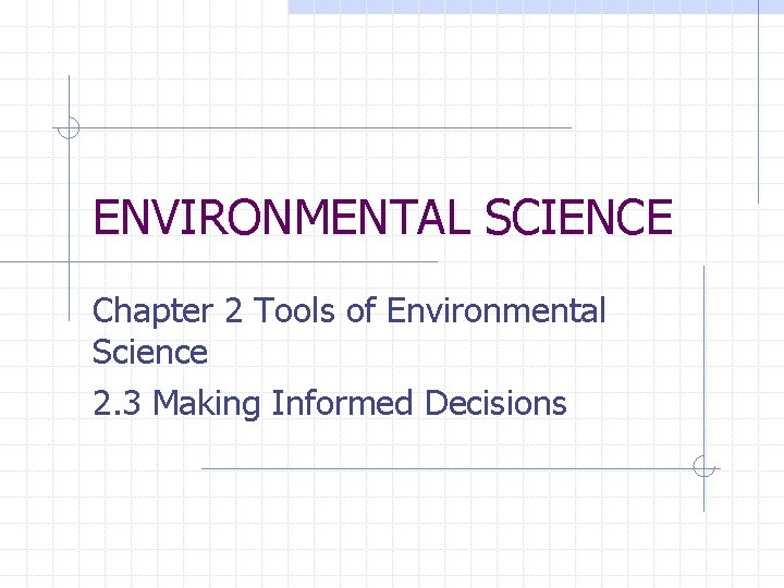 ENVIRONMENTAL SCIENCE Chapter 2 Tools of Environmental Science 2. 3 Making Informed Decisions 