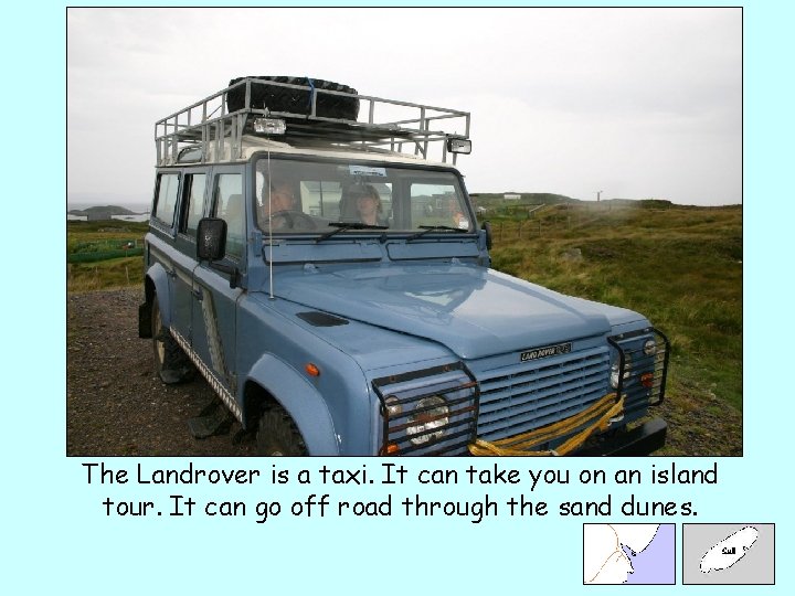 The Landrover is a taxi. It can take you on an island tour. It