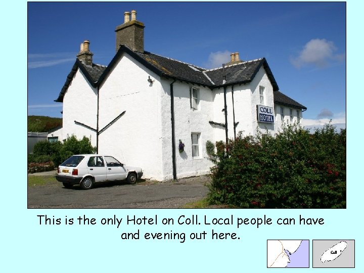 This is the only Hotel on Coll. Local people can have and evening out