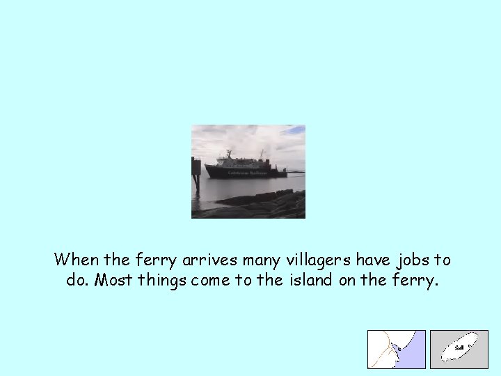 When the ferry arrives many villagers have jobs to do. Most things come to