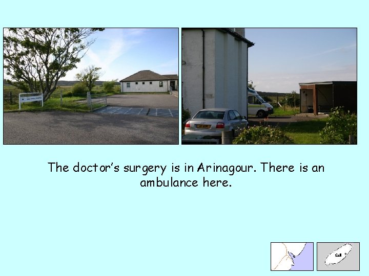The doctor’s surgery is in Arinagour. There is an ambulance here. 