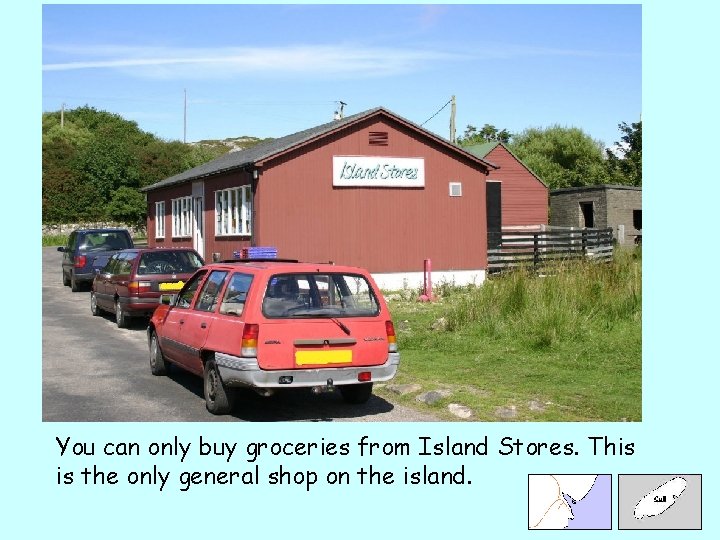 You can only buy groceries from Island Stores. This is the only general shop