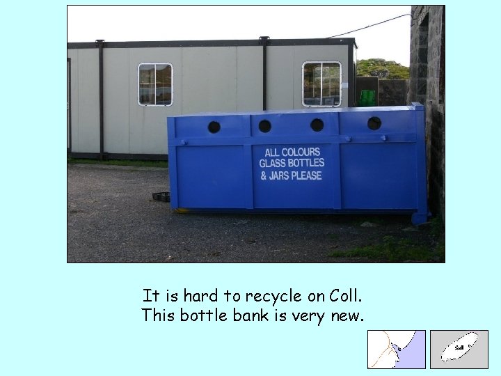 It is hard to recycle on Coll. This bottle bank is very new. 