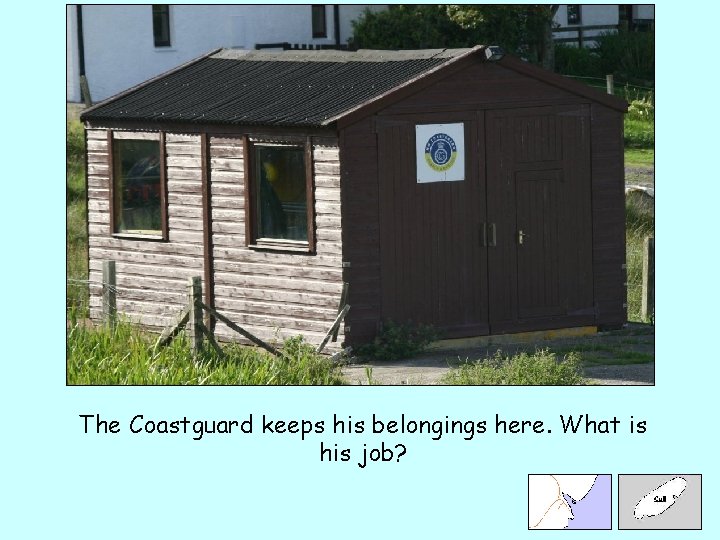 The Coastguard keeps his belongings here. What is his job? 