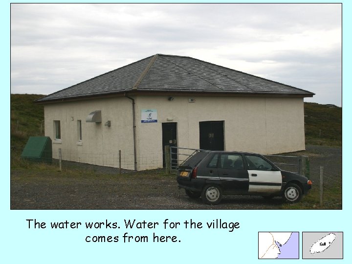 The water works. Water for the village comes from here. 