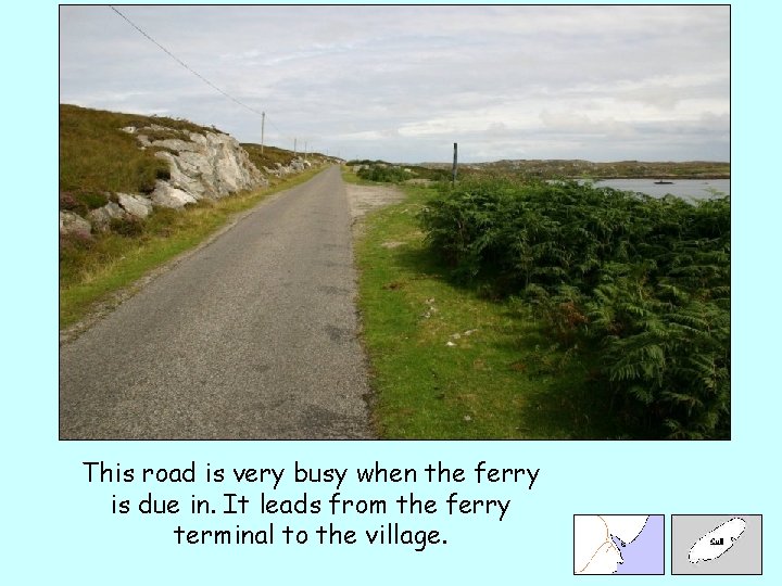 This road is very busy when the ferry is due in. It leads from