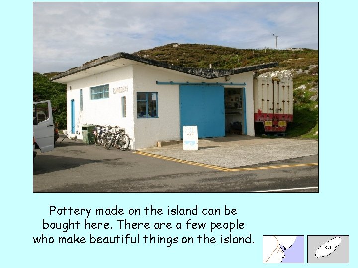 Pottery made on the island can be bought here. There a few people who